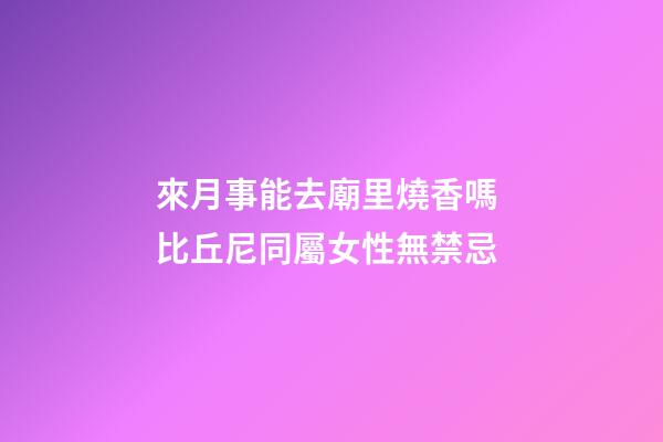 來月事能去廟里燒香嗎 比丘尼同屬女性無禁忌